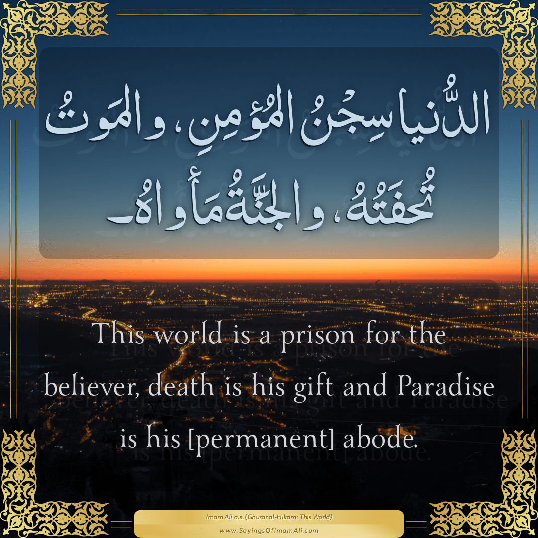 This world is a prison for the believer, death is his gift and Paradise is...